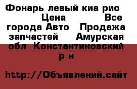 Фонарь левый киа рио(kia rio) › Цена ­ 5 000 - Все города Авто » Продажа запчастей   . Амурская обл.,Константиновский р-н